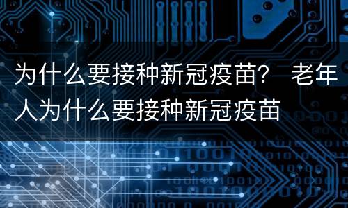 为什么要接种新冠疫苗？ 老年人为什么要接种新冠疫苗