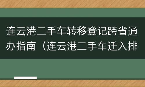 连云港二手车转移登记跨省通办指南（连云港二手车迁入排放标准）