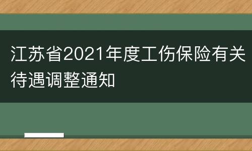 江苏省2021年度工伤保险有关待遇调整通知