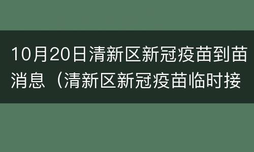 10月20日清新区新冠疫苗到苗消息（清新区新冠疫苗临时接种点）