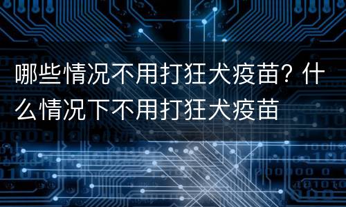 哪些情况不用打狂犬疫苗? 什么情况下不用打狂犬疫苗