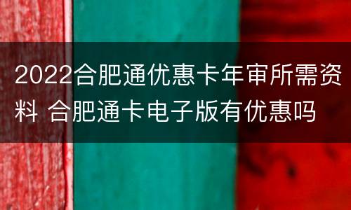 2022合肥通优惠卡年审所需资料 合肥通卡电子版有优惠吗