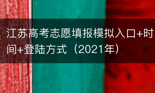 江苏高考志愿填报模拟入口+时间+登陆方式（2021年）