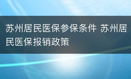 苏州居民医保参保条件 苏州居民医保报销政策