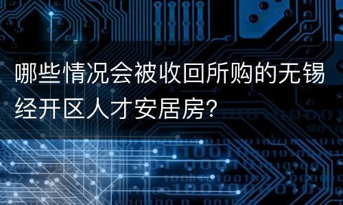 哪些情况会被收回所购的无锡经开区人才安居房？