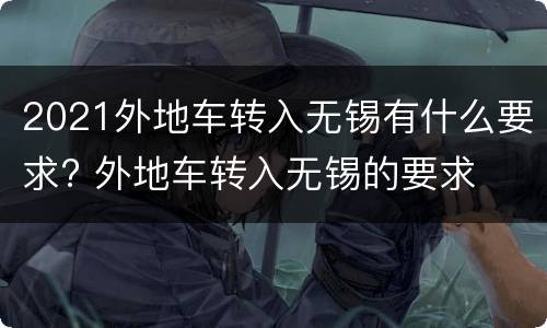 2021外地车转入无锡有什么要求? 外地车转入无锡的要求
