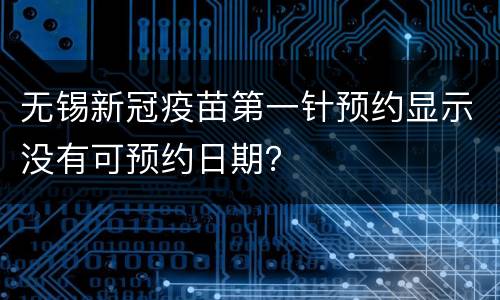 无锡新冠疫苗第一针预约显示没有可预约日期？