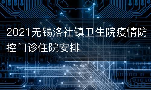 2021无锡洛社镇卫生院疫情防控门诊住院安排