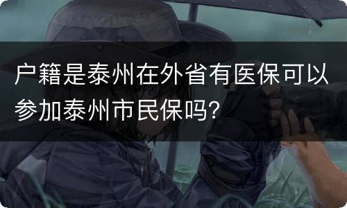 户籍是泰州在外省有医保可以参加泰州市民保吗？