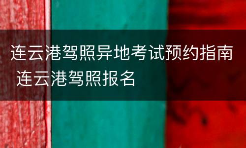 连云港驾照异地考试预约指南 连云港驾照报名