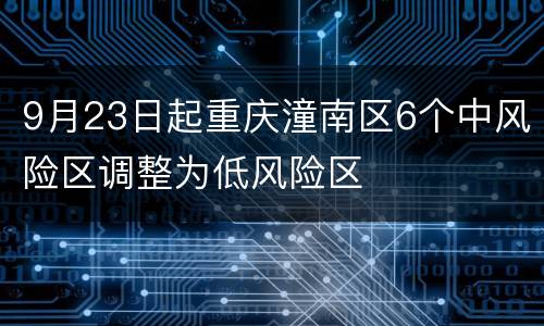 9月23日起重庆潼南区6个中风险区调整为低风险区