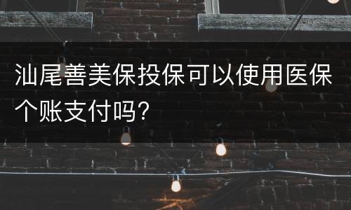 汕尾善美保投保可以使用医保个账支付吗?