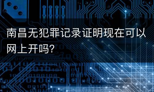 南昌无犯罪记录证明现在可以网上开吗？