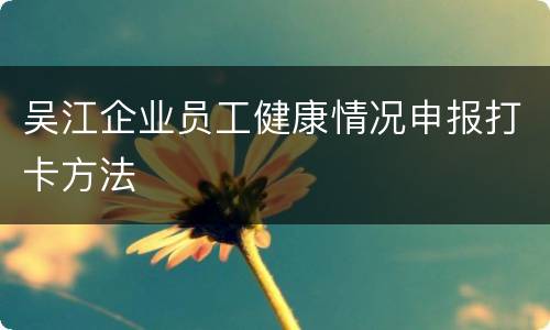 吴江企业员工健康情况申报打卡方法