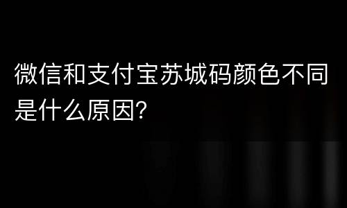 微信和支付宝苏城码颜色不同是什么原因？
