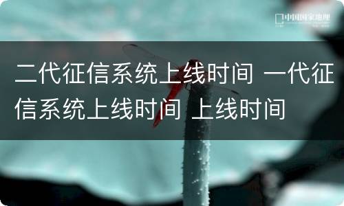 二代征信系统上线时间 一代征信系统上线时间 上线时间