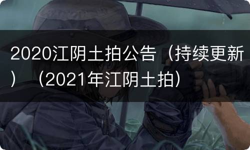 2020江阴土拍公告（持续更新）（2021年江阴土拍）