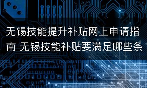 无锡技能提升补贴网上申请指南 无锡技能补贴要满足哪些条件