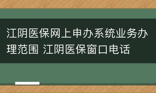 江阴医保网上申办系统业务办理范围 江阴医保窗口电话