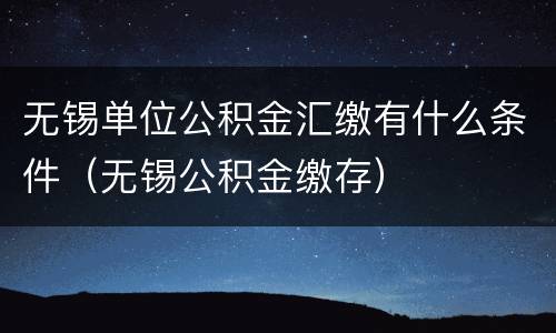 无锡单位公积金汇缴有什么条件（无锡公积金缴存）
