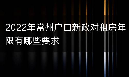 2022年常州户口新政对租房年限有哪些要求