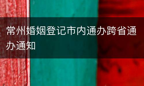 常州婚姻登记市内通办跨省通办通知