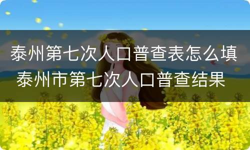 泰州第七次人口普查表怎么填 泰州市第七次人口普查结果