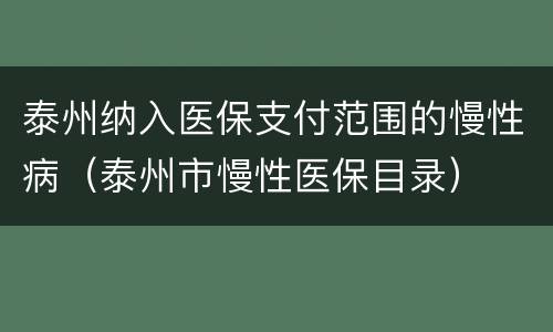 泰州纳入医保支付范围的慢性病（泰州市慢性医保目录）