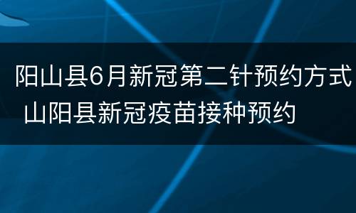 阳山县6月新冠第二针预约方式 山阳县新冠疫苗接种预约