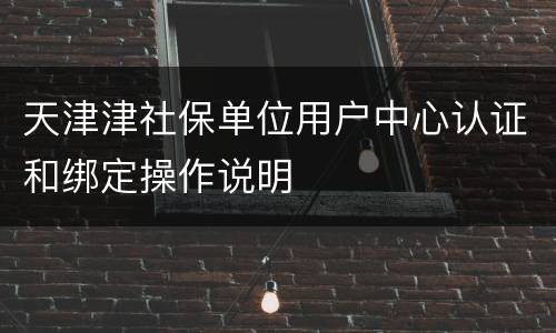 天津津社保单位用户中心认证和绑定操作说明
