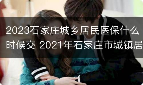 2023石家庄城乡居民医保什么时候交 2021年石家庄市城镇居民医保什么时候交