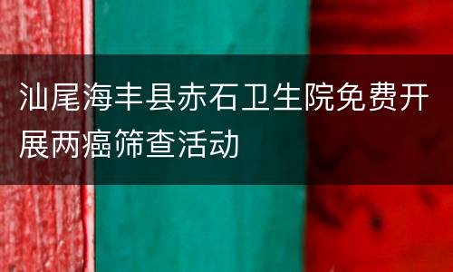 汕尾海丰县赤石卫生院免费开展两癌筛查活动