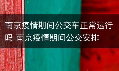 南京疫情期间公交车正常运行吗 南京疫情期间公交安排