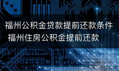 福州公积金贷款提前还款条件 福州住房公积金提前还款