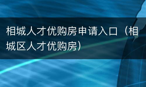 相城人才优购房申请入口（相城区人才优购房）