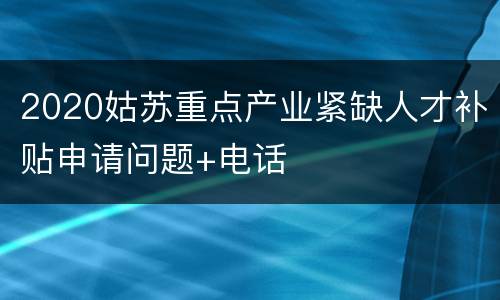 2020姑苏重点产业紧缺人才补贴申请问题+电话