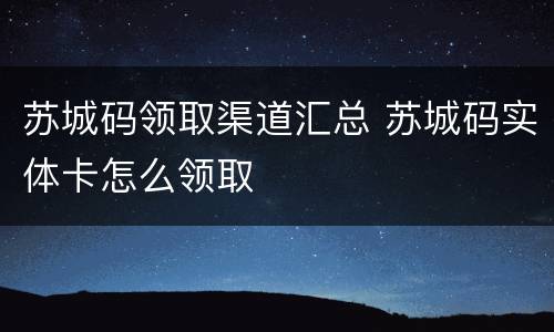 苏城码领取渠道汇总 苏城码实体卡怎么领取