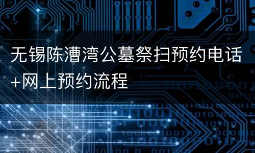 无锡陈漕湾公墓祭扫预约电话+网上预约流程