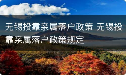 无锡投靠亲属落户政策 无锡投靠亲属落户政策规定