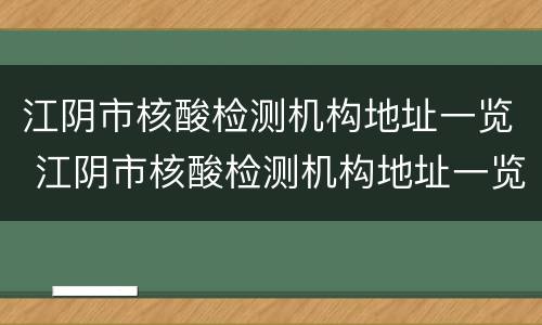 江阴市核酸检测机构地址一览 江阴市核酸检测机构地址一览表最新