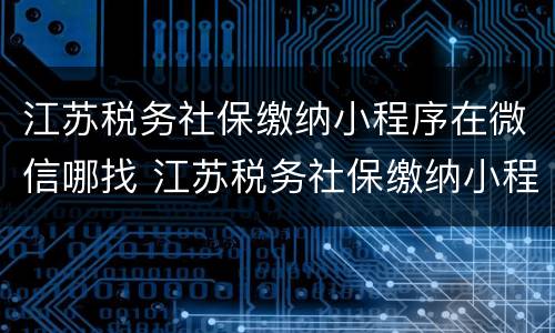 江苏税务社保缴纳小程序在微信哪找 江苏税务社保缴纳小程序在微信哪找到