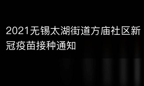 2021无锡太湖街道方庙社区新冠疫苗接种通知