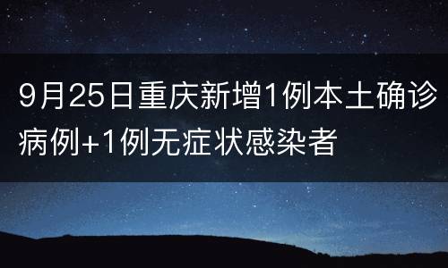 9月25日重庆新增1例本土确诊病例+1例无症状感染者