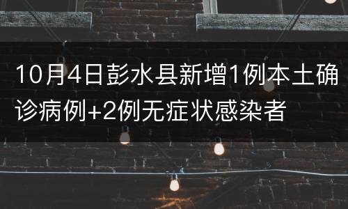 10月4日彭水县新增1例本土确诊病例+2例无症状感染者