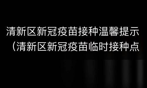 清新区新冠疫苗接种温馨提示（清新区新冠疫苗临时接种点）