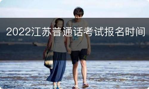 2022江苏普通话考试报名时间