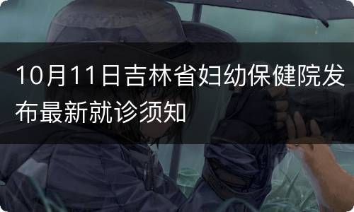 10月11日吉林省妇幼保健院发布最新就诊须知