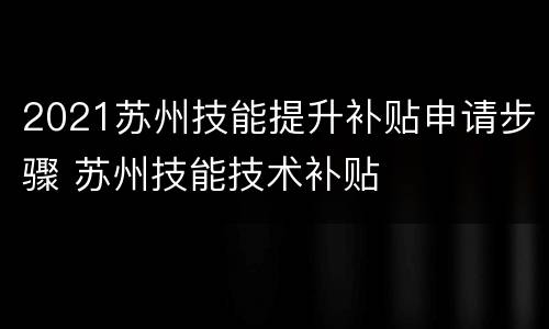 2021苏州技能提升补贴申请步骤 苏州技能技术补贴
