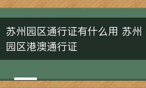 苏州园区通行证有什么用 苏州园区港澳通行证
