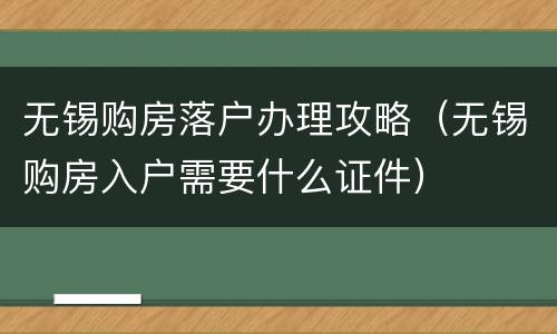 无锡购房落户办理攻略（无锡购房入户需要什么证件）